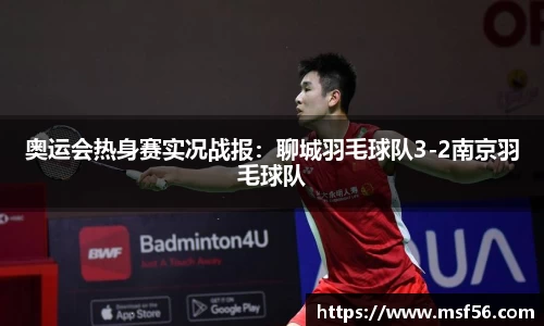 奥运会热身赛实况战报：聊城羽毛球队3-2南京羽毛球队